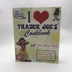The I Love Trader Joe's Cookbook: 150 Delicious Recipes Using Only Foods